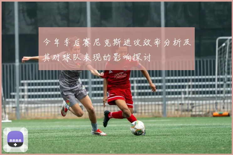 今年季后赛尼克斯进攻效率分析及其对球队表现的影响探讨