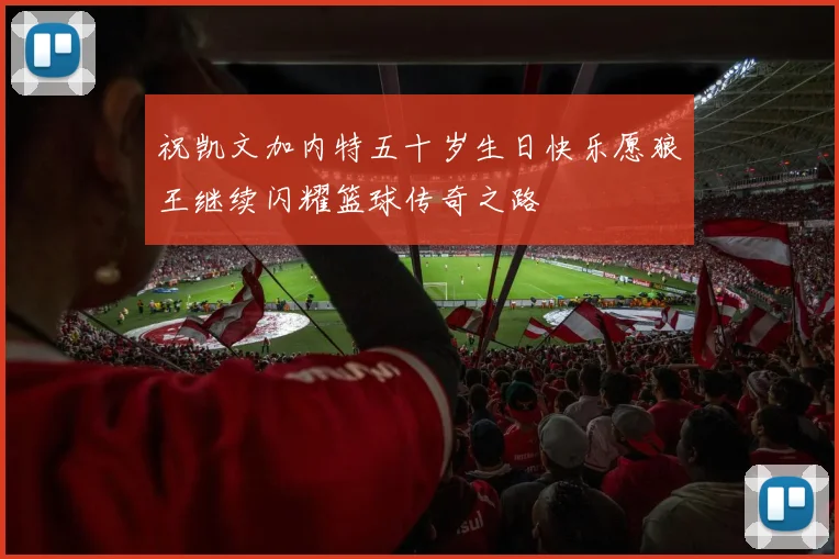 祝凯文加内特五十岁生日快乐愿狼王继续闪耀篮球传奇之路