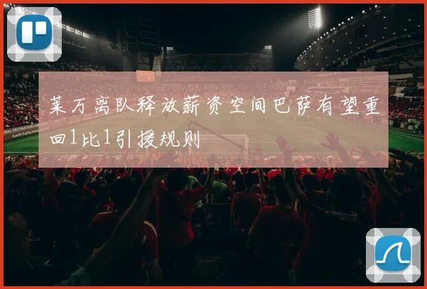 莱万离队释放薪资空间巴萨有望重回1比1引援规则